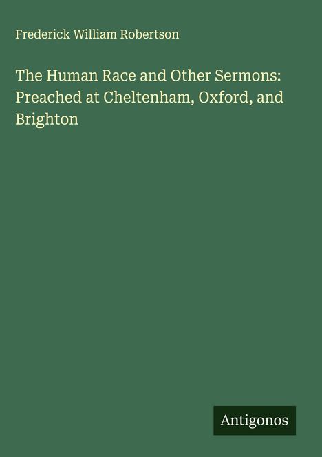 Frederick William Robertson: The Human Race and Other Sermons: Preached at Cheltenham, Oxford, and Brighton, Buch