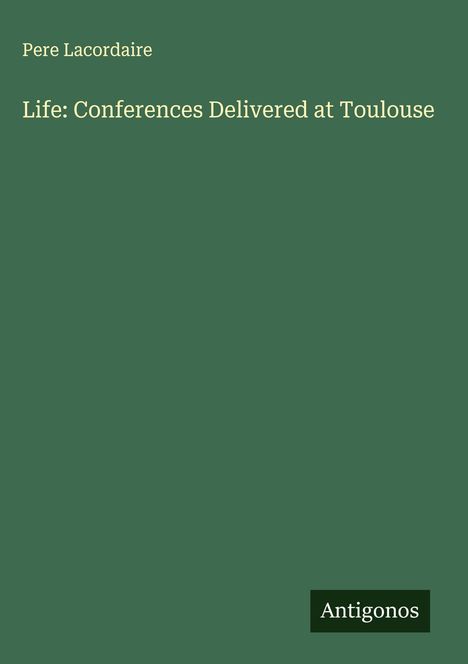 Pere Lacordaire: Life: Conferences Delivered at Toulouse, Buch