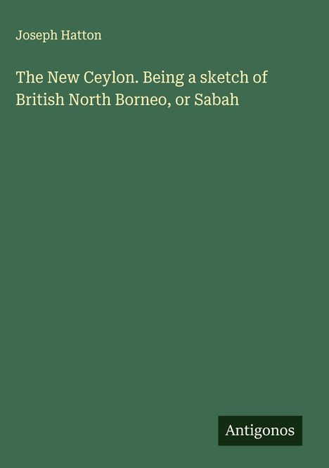 Joseph Hatton: The New Ceylon. Being a sketch of British North Borneo, or Sabah, Buch