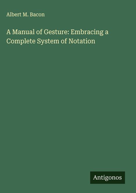 Albert M. Bacon: A Manual of Gesture: Embracing a Complete System of Notation, Buch