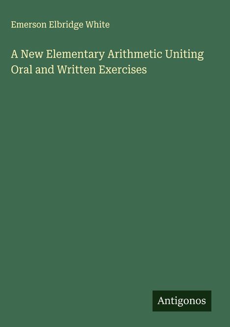 Emerson Elbridge White: A New Elementary Arithmetic Uniting Oral and Written Exercises, Buch