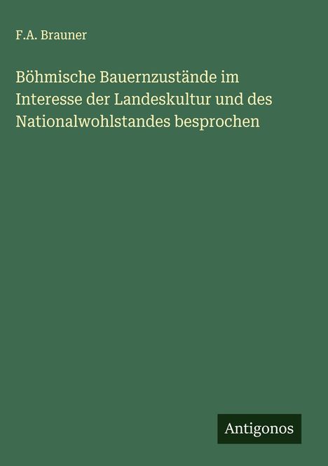 F. A. Brauner: Böhmische Bauernzustände im Interesse der Landeskultur und des Nationalwohlstandes besprochen, Buch