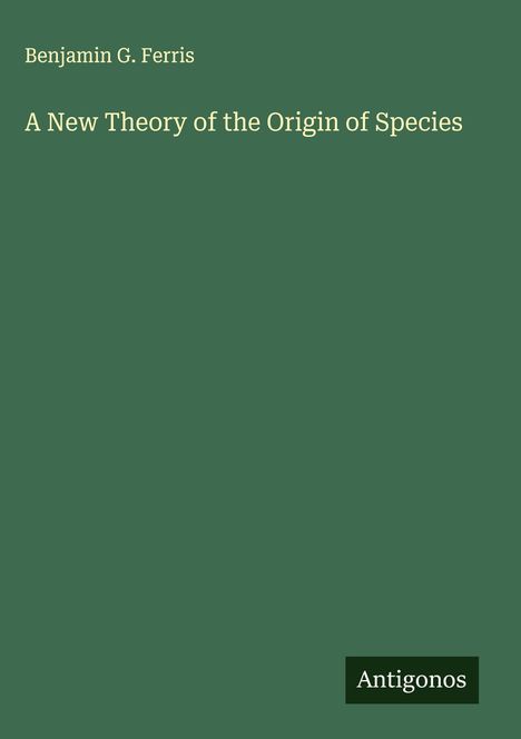 Benjamin G. Ferris: A New Theory of the Origin of Species, Buch