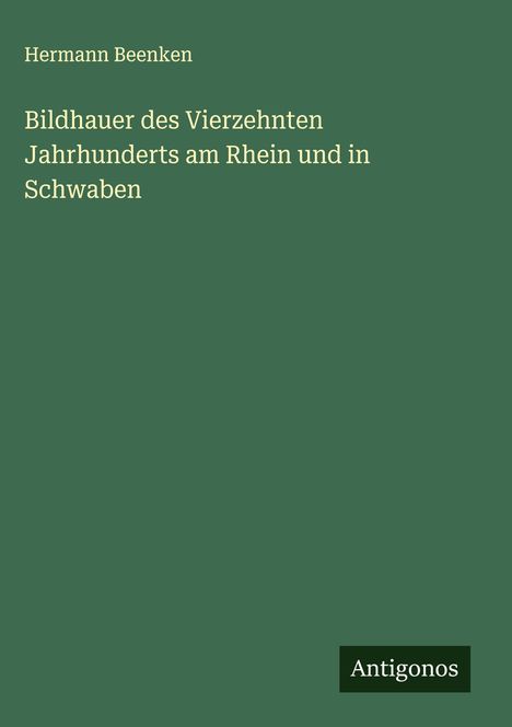 Hermann Beenken: Bildhauer des Vierzehnten Jahrhunderts am Rhein und in Schwaben, Buch