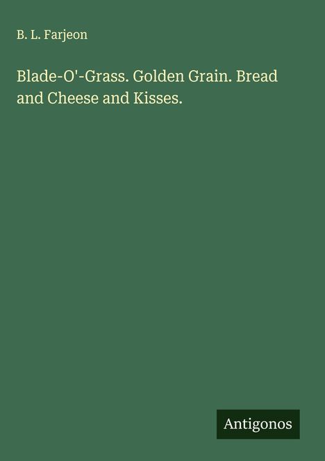 B. L. Farjeon: Blade-O'-Grass. Golden Grain. Bread and Cheese and Kisses., Buch