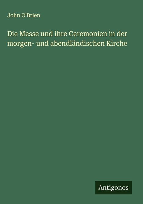 John O'Brien: Die Messe und ihre Ceremonien in der morgen- und abendländischen Kirche, Buch