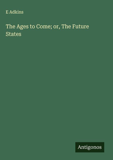 E. Adkins: The Ages to Come; or, The Future States, Buch