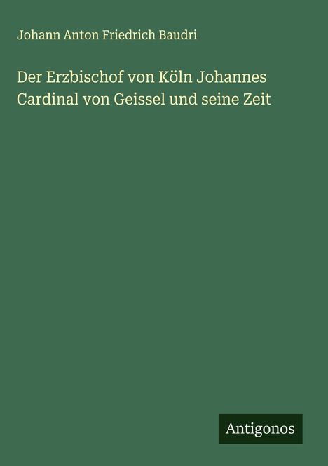 Johann Anton Friedrich Baudri: Der Erzbischof von Köln Johannes Cardinal von Geissel und seine Zeit, Buch