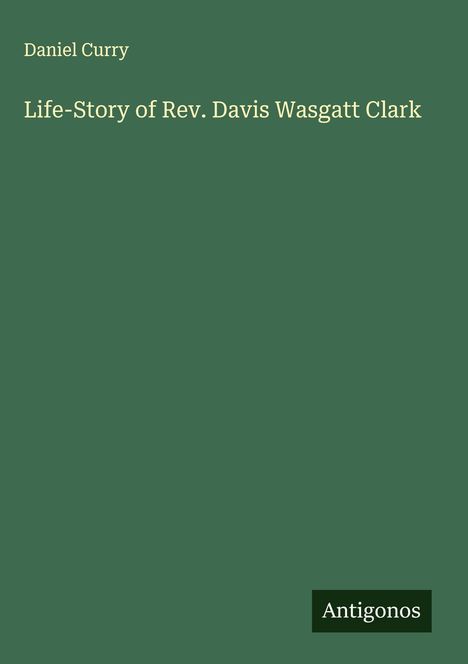 Daniel Curry: Life-Story of Rev. Davis Wasgatt Clark, Buch