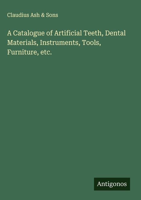 Claudius Ash & Sons: A Catalogue of Artificial Teeth, Dental Materials, Instruments, Tools, Furniture, etc., Buch