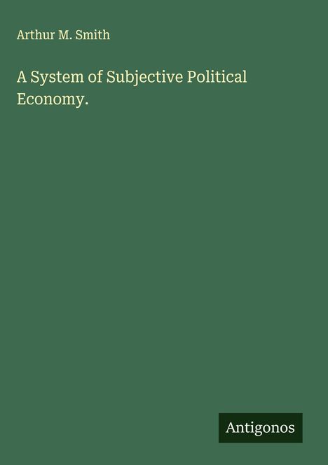 Arthur M. Smith: A System of Subjective Political Economy., Buch