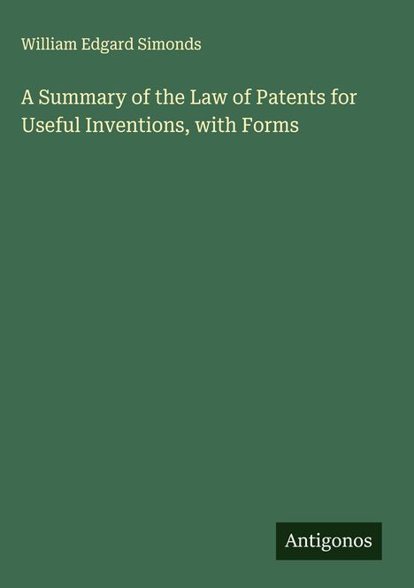 William Edgard Simonds: A Summary of the Law of Patents for Useful Inventions, with Forms, Buch