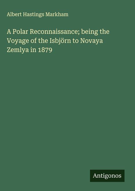 Albert Hastings Markham: A Polar Reconnaissance; being the Voyage of the Isbjörn to Novaya Zemlya in 1879, Buch