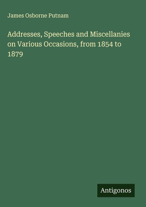 James Osborne Putnam: Addresses, Speeches and Miscellanies on Various Occasions, from 1854 to 1879, Buch