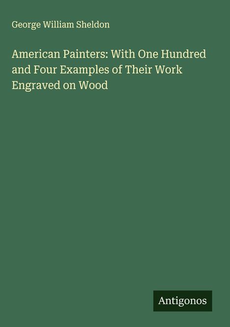 George William Sheldon: American Painters: With One Hundred and Four Examples of Their Work Engraved on Wood, Buch