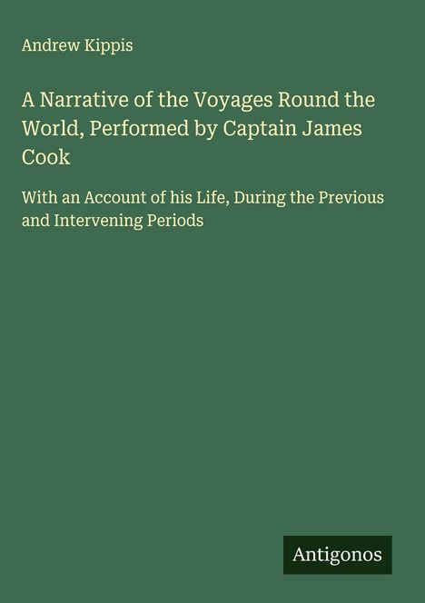 Andrew Kippis: A Narrative of the Voyages Round the World, Performed by Captain James Cook, Buch