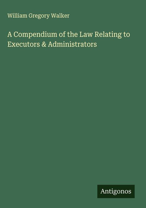 William Gregory Walker: A Compendium of the Law Relating to Executors & Administrators, Buch