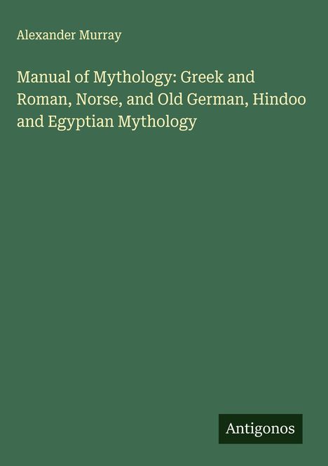 Alexander Murray: Manual of Mythology: Greek and Roman, Norse, and Old German, Hindoo and Egyptian Mythology, Buch
