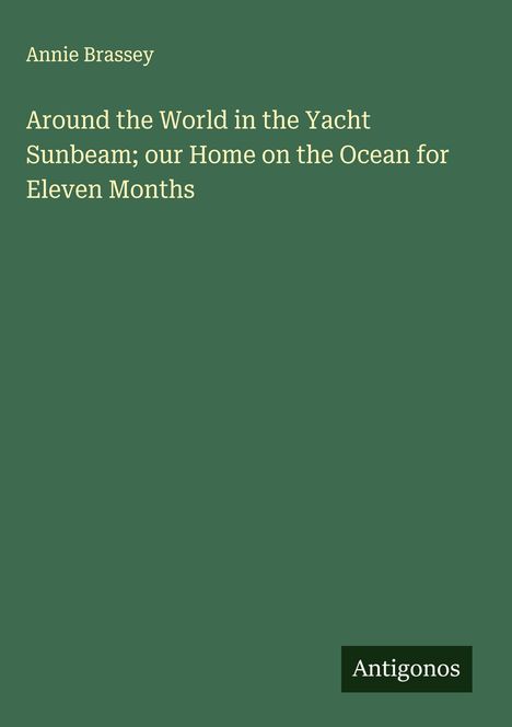Annie Brassey: Around the World in the Yacht Sunbeam; our Home on the Ocean for Eleven Months, Buch