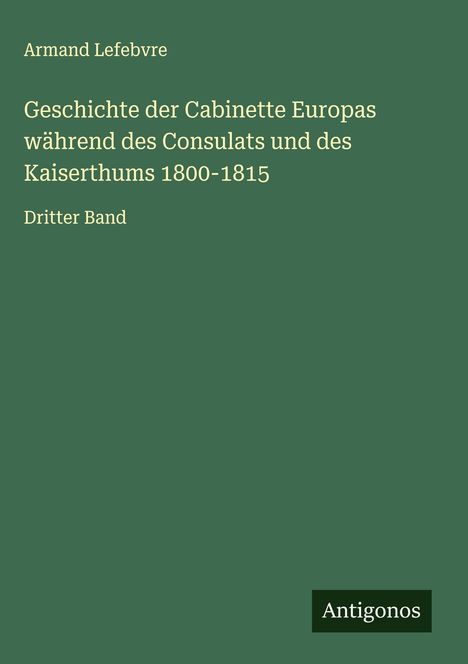 Armand Lefebvre: Geschichte der Cabinette Europas während des Consulats und des Kaiserthums 1800-1815, Buch