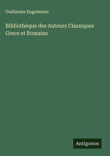 Guillaume Engelmann: Bibliothèque des Auteurs Classiques Grecs et Romains, Buch