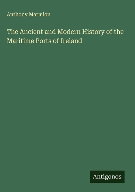 Anthony Marmion: The Ancient and Modern History of the Maritime Ports of Ireland, Buch