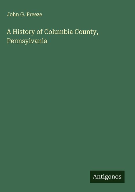 John G. Freeze: A History of Columbia County, Pennsylvania, Buch
