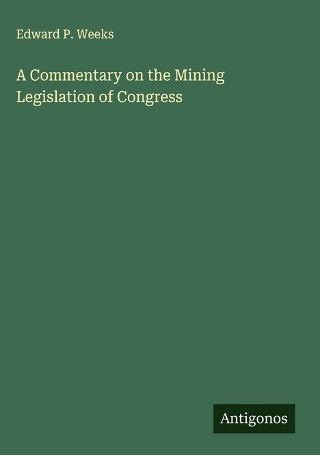 Edward P. Weeks: A Commentary on the Mining Legislation of Congress, Buch