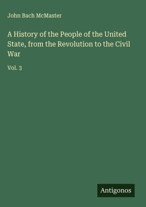 John Bach Mcmaster: A History of the People of the United State, from the Revolution to the Civil War, Buch