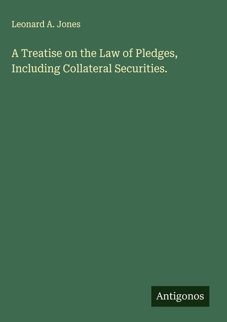 Leonard A. Jones: A Treatise on the Law of Pledges, Including Collateral Securities., Buch