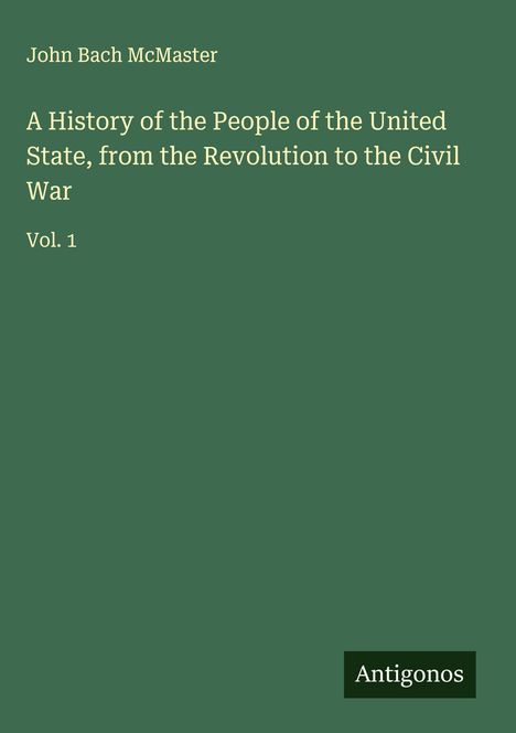 John Bach Mcmaster: A History of the People of the United State, from the Revolution to the Civil War, Buch