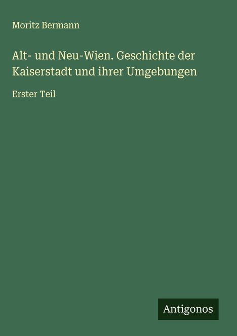 Moritz Bermann: Alt- und Neu-Wien. Geschichte der Kaiserstadt und ihrer Umgebungen, Buch