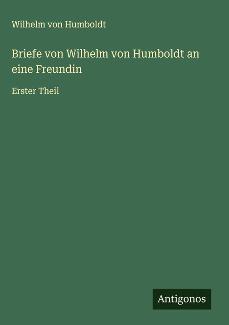 Wilhelm Von Humboldt: Briefe von Wilhelm von Humboldt an eine Freundin, Buch