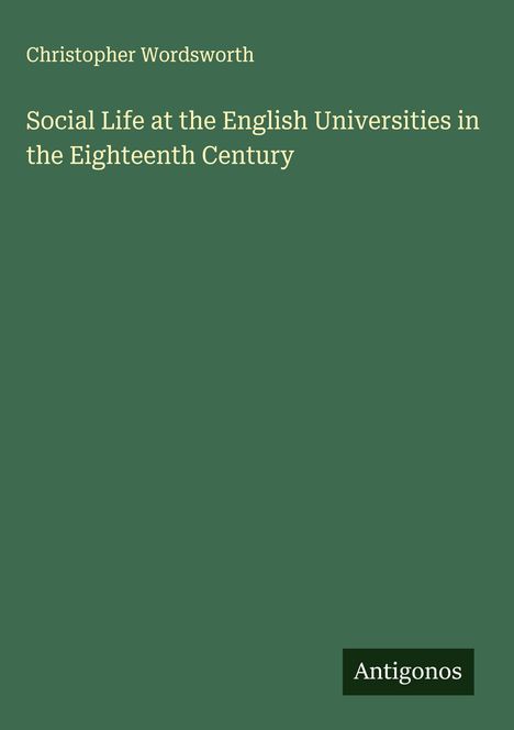 Christopher Wordsworth: Social Life at the English Universities in the Eighteenth Century, Buch