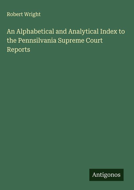 Robert Wright (1914-2005): An Alphabetical and Analytical Index to the Pennsilvania Supreme Court Reports, Buch