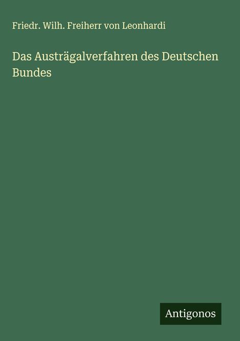 Friedr. Wilh. Freiherr von Leonhardi: Das Austrägalverfahren des Deutschen Bundes, Buch