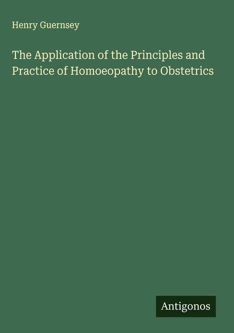 Henry Guernsey: The Application of the Principles and Practice of Homoeopathy to Obstetrics, Buch