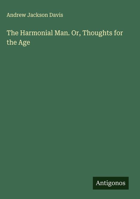 Oben steht "Andrew Jackson Davis", darunter "The Harmonial Man. Or, Thoughts for the Age". Unten rechts "Antigonos". 