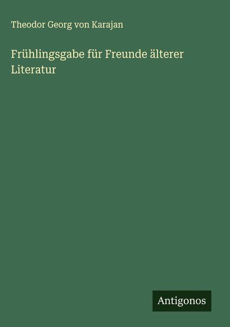 Theodor Georg von Karajan, "Frühlingsgabe für Freunde älterer Literatur". Unten rechts: Antigonos. Grüner Hintergrund.