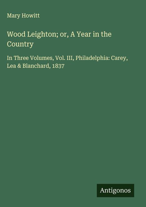 Mary Howitt, "Wood Leighton; or, A Year in the Country". Vol. III, Philadelphia: Carey, Lea & Blanchard, 1837. Grünen Hintergrund.