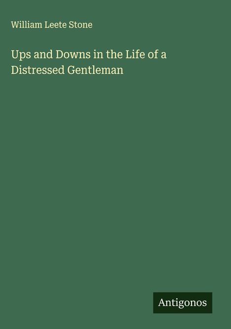 William Leete Stone, Titel: Ups and Downs in the Life of a Distressed Gentleman. Grüner Hintergrund, "Antigonos" unten.