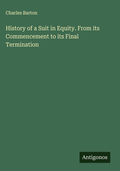 Text: Charles Barton - "History of a Suit in Equity..." Unten rechts steht "Antigonos". Grüner Hintergrund.