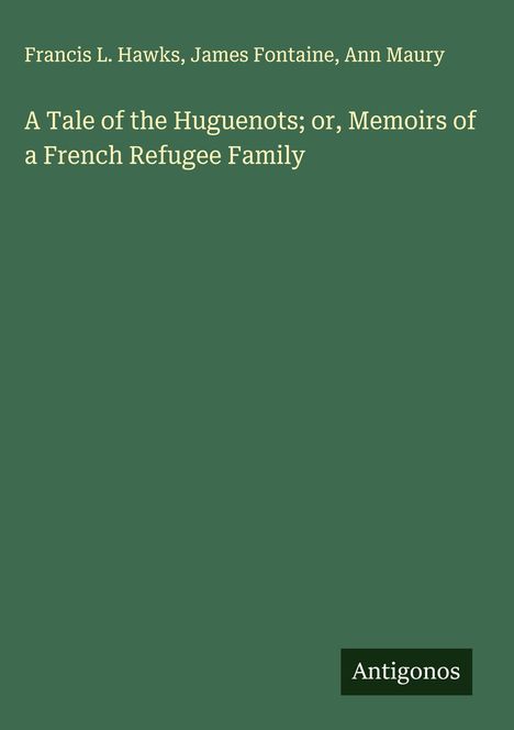 Text: "Francis L. Hawks, James Fontaine, Ann Maury. A Tale of the Huguenots; or, Memoirs of a French Refugee Family." Unten "Antigonos".