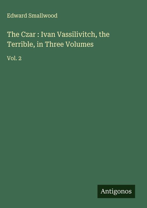 Edward Smallwood: The Czar : Ivan Vassilivitch, the Terrible, in Three Volumes, Buch