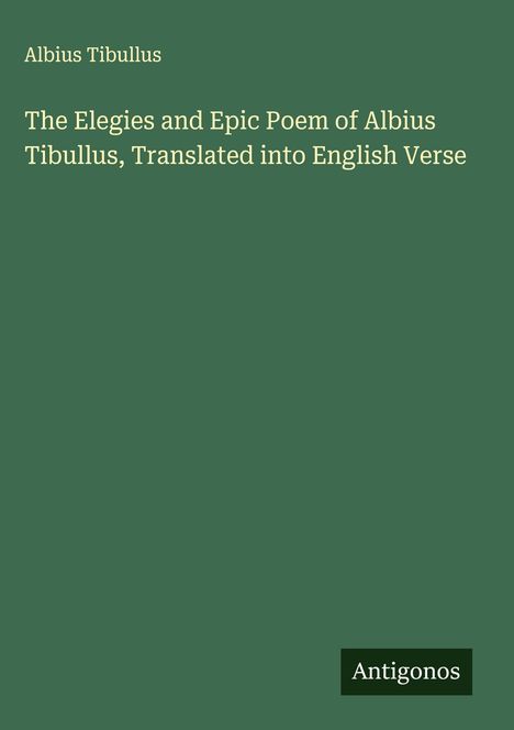 Albius Tibullus, The Elegies and Epic Poem of Albius Tibullus, Translated into English Verse. Untere Ecke: Antigonos.