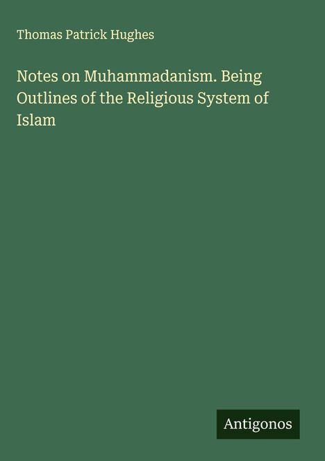 Thomas Patrick Hughes: Notes on Muhammadanism. Being Outlines of the Religious System of Islam, Buch