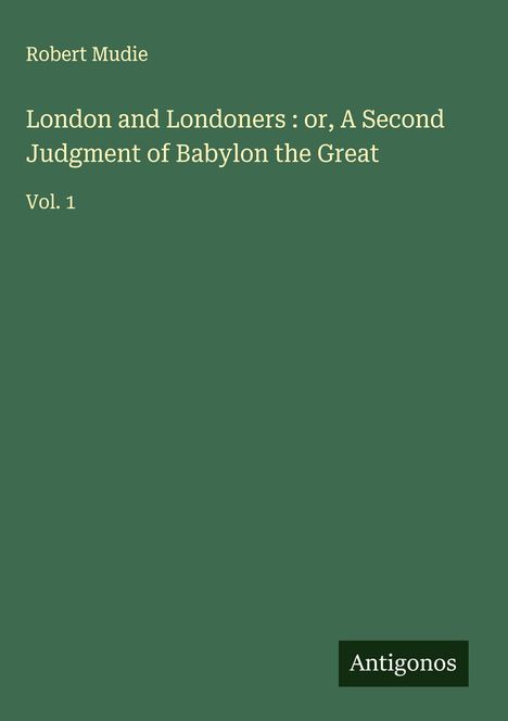Robert Mudie: London and Londoners : or, A Second Judgment of Babylon the Great, Buch