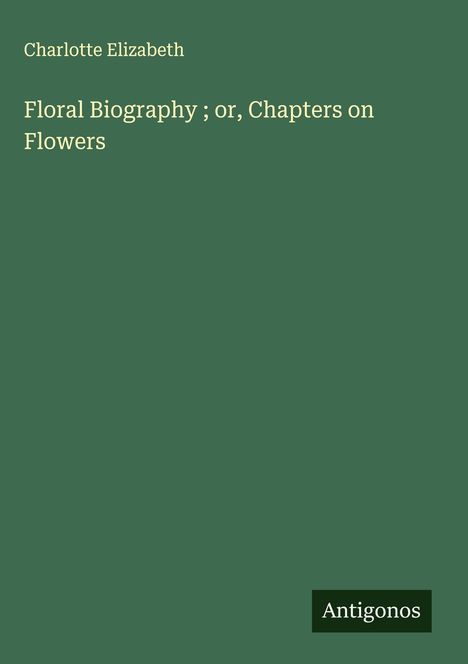 Charlotte Elizabeth: Floral Biography ; or, Chapters on Flowers, Buch