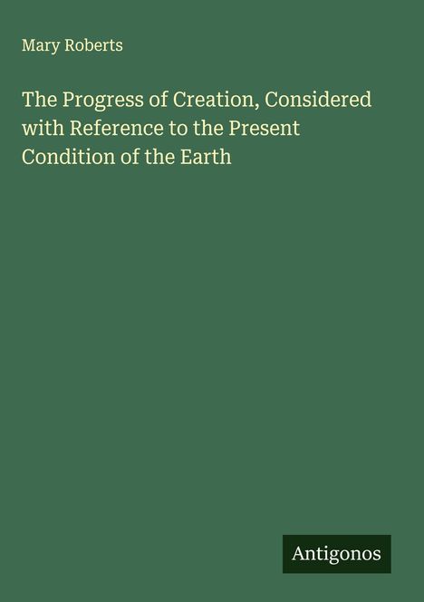 Mary Roberts: The Progress of Creation, Considered with Reference to the Present Condition of the Earth, Buch