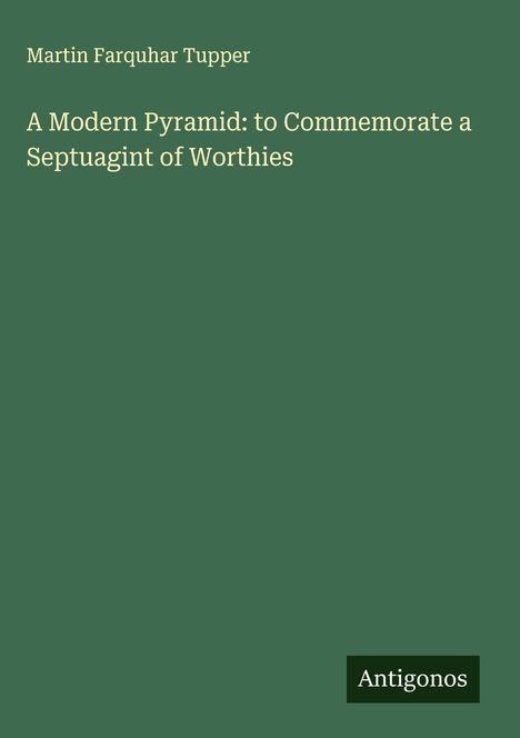 Martin Farquhar Tupper: A Modern Pyramid: to Commemorate a Septuagint of Worthies, Buch